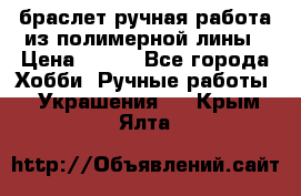 браслет ручная работа из полимерной лины › Цена ­ 450 - Все города Хобби. Ручные работы » Украшения   . Крым,Ялта
